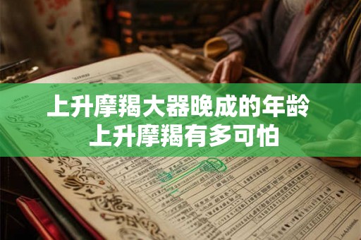 上升摩羯大器晚成的年龄  上升摩羯有多可怕