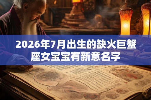 2026年7月出生的缺火巨蟹座女宝宝有新意名字