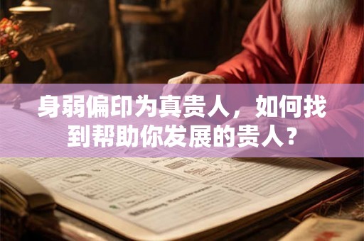 身弱偏印为真贵人,如何找到帮助你发展的贵人? 身弱偏印为真贵人,如何找到帮助你发展的贵人?