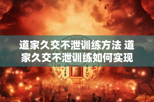 道家久交不泄训练方法 道家久交不泄训练如何实现