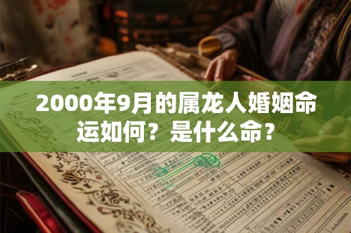 2000年9月的属龙人婚姻命运如何？是什么命？