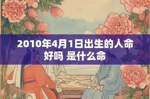 2010年4月1日出生的人命好吗 是什么命