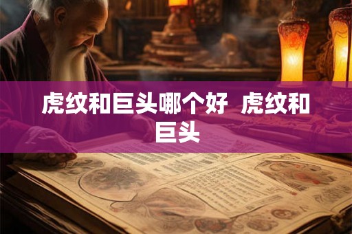 虎纹和巨头哪个好  虎纹和巨头