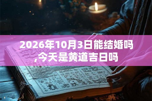 2026年10月3日能结婚吗,今天是黄道吉日吗