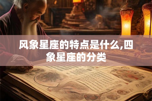 风象星座的特点是什么,四象星座的分类 风象星座的特点是什么,四象星座的分类