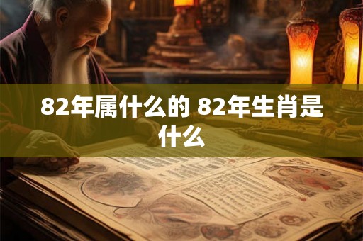 82年属什么的 82年生肖是什么