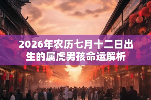 2026年农历七月十二日出生的属虎男孩命运解析