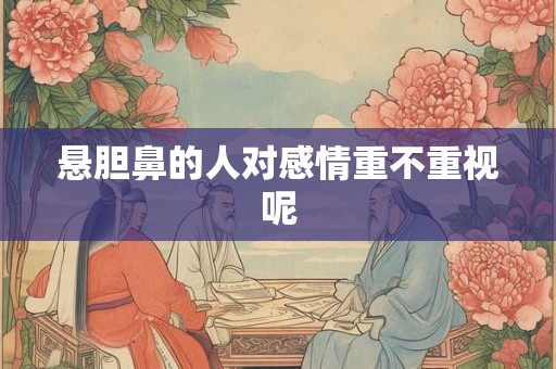 悬胆鼻的人对感情重不重视呢