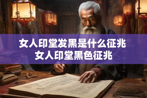 女人印堂发黑是什么征兆 女人印堂黑色征兆