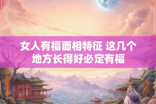 女人有福面相特征 这几个地方长得好必定有福
