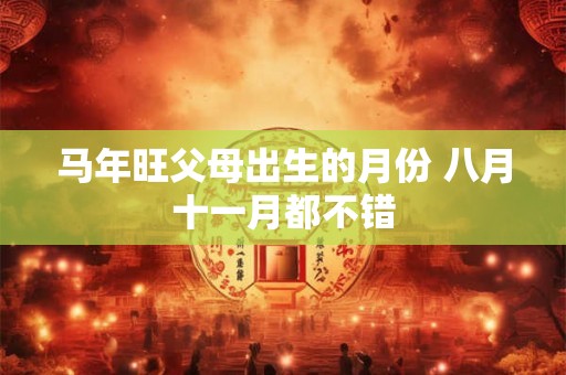 马年旺父母出生的月份 八月十一月都不错