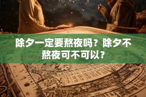 除夕一定要熬夜吗？除夕不熬夜可不可以？