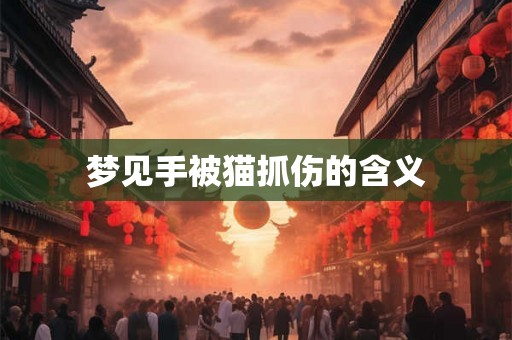 梦见手被猫抓伤的含义 梦见手被猫抓伤的含义