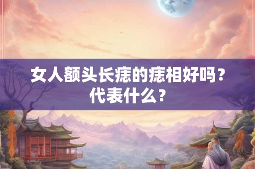 女人额头长痣的痣相好吗？代表什么？