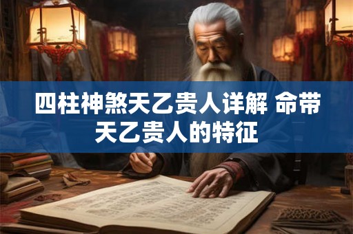 四柱神煞天乙贵人详解 命带天乙贵人的特征