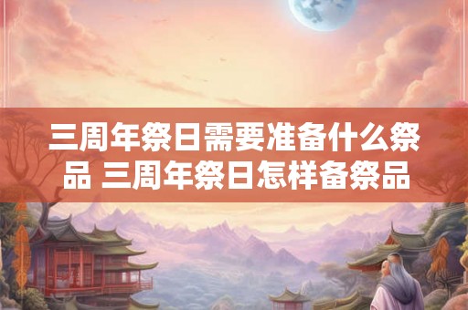 三周年祭日需要准备什么祭品 三周年祭日怎样备祭品