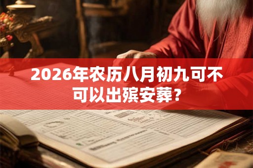 2026年农历八月初九可不可以出殡安葬？