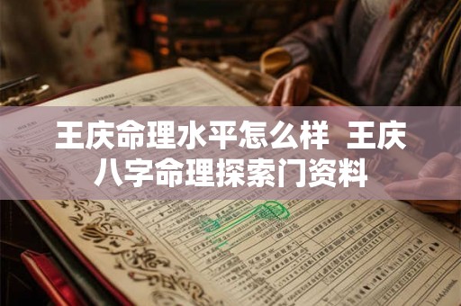 王庆命理水平怎么样  王庆八字命理探索门资料