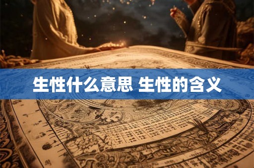 生性什么意思 生性的含义 生性什么意思 生性的含义
