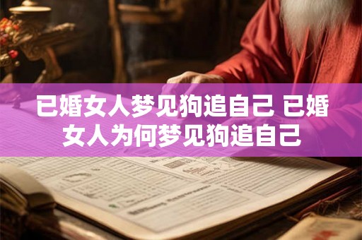 已婚女人梦见狗追自己 已婚女人为何梦见狗追自己 已婚女人梦见狗追自己 已婚女人为何梦见狗追自己