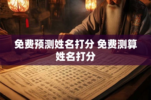 免费预测姓名打分 免费测算姓名打分