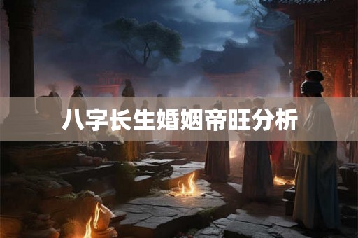 八字长生婚姻帝旺分析