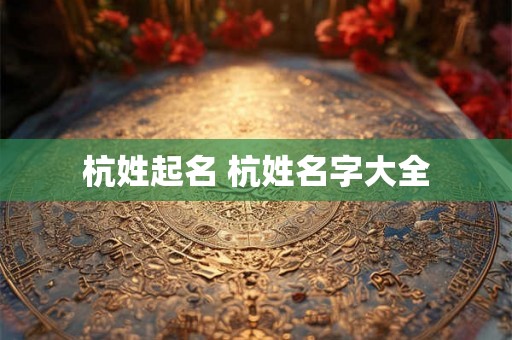 杭姓起名 杭姓名字大全