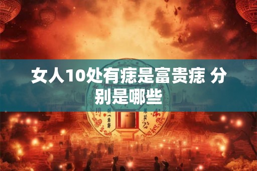 女人10处有痣是富贵痣 分别是哪些