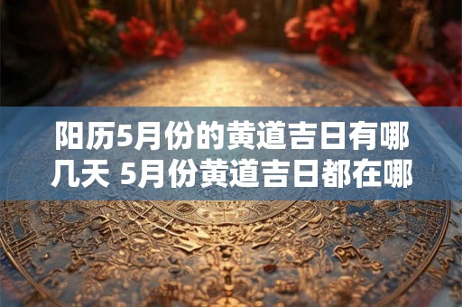 阳历5月份的黄道吉日有哪几天 5月份黄道吉日都在哪几天