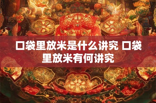 口袋里放米是什么讲究 口袋里放米有何讲究