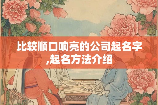 比较顺口响亮的公司起名字,起名方法介绍