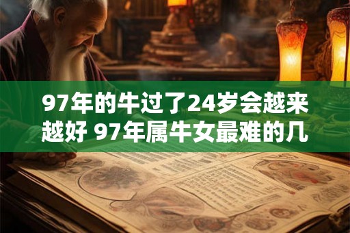 97年的牛过了24岁会越来越好 97年属牛女最难的几年
