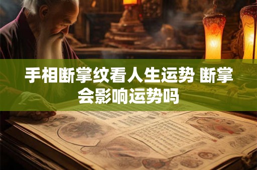 手相断掌纹看人生运势 断掌会影响运势吗