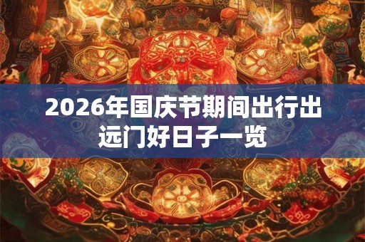 2026年国庆节期间出行出远门好日子一览