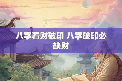 八字看财破印 八字破印必缺财