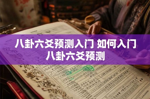八卦六爻预测入门 如何入门八卦六爻预测