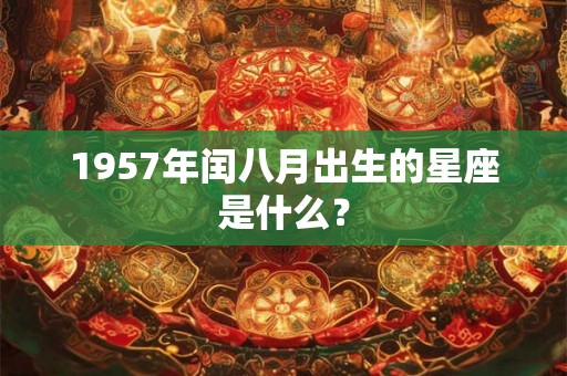 1957年闰八月出生的星座是什么？