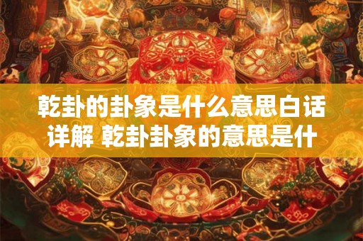 乾卦的卦象是什么意思白话详解 乾卦卦象的意思是什么