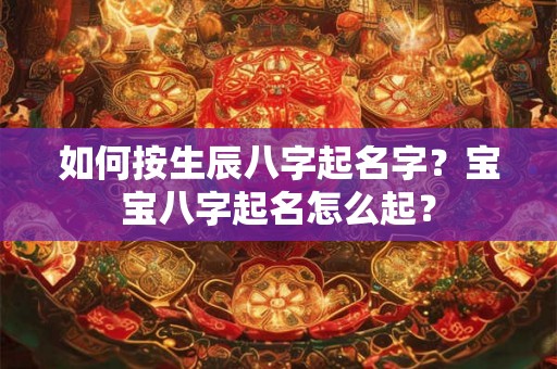 如何按生辰八字起名字？宝宝八字起名怎么起？