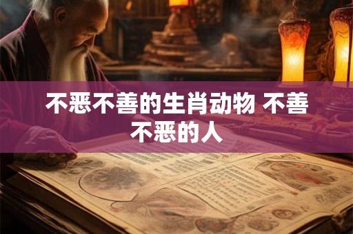 不恶不善的生肖动物 不善不恶的人
