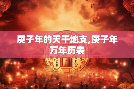 庚子年的天干地支,庚子年万年历表
