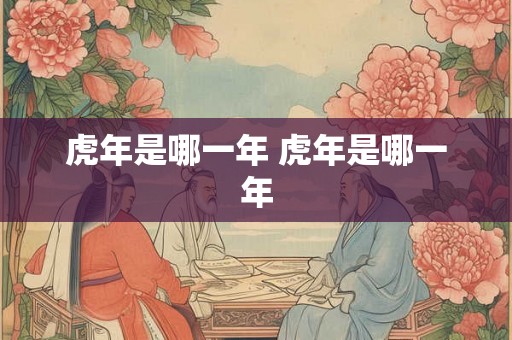 虎年是哪一年 虎年是哪一年
