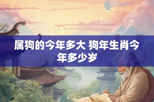 属狗的今年多大 狗年生肖今年多少岁