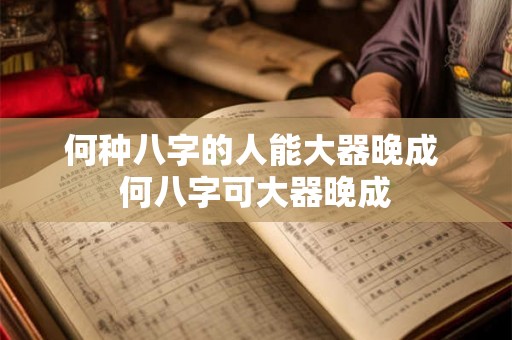 何种八字的人能大器晚成 何八字可大器晚成