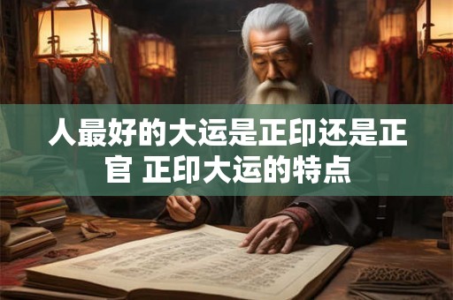 人最好的大运是正印还是正官 正印大运的特点