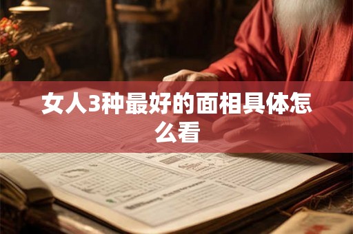 女人3种最好的面相具体怎么看 女人3种最好的面相具体怎么看