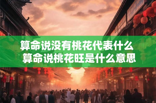 算命说没有桃花代表什么  算命说桃花旺是什么意思