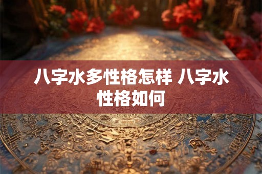 八字水多性格怎样 八字水性格如何