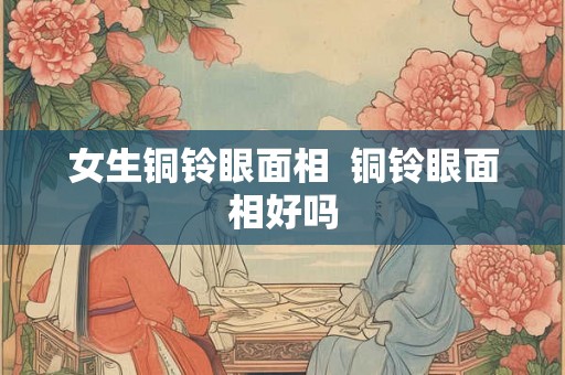 女生铜铃眼面相  铜铃眼面相好吗