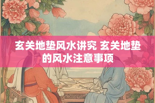玄关地垫风水讲究 玄关地垫的风水注意事项